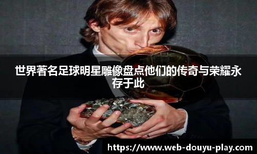 世界著名足球明星雕像盘点他们的传奇与荣耀永存于此