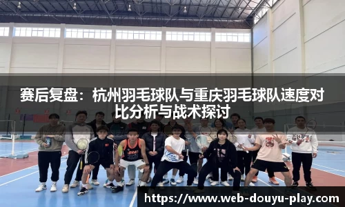 赛后复盘：杭州羽毛球队与重庆羽毛球队速度对比分析与战术探讨
